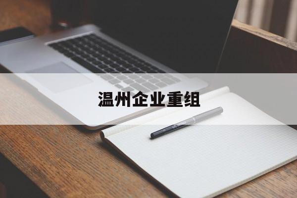 康定市温州企业重组(温州市国有企业重组改革)