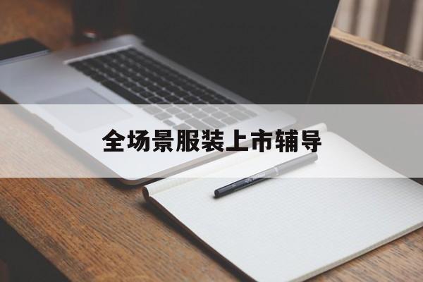 康定市全场景服装上市辅导(服装怎么样打造场景化)