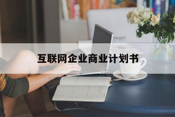 康定市互联网企业商业计划书(互联网行业商业计划书侧重点)