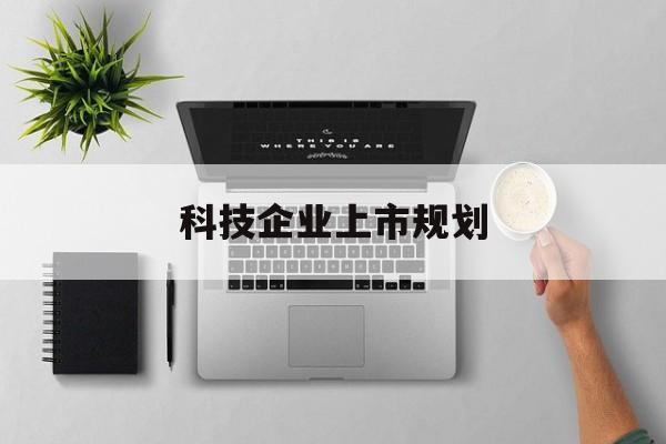 康定市科技企业上市规划(大型科技企业 上市)