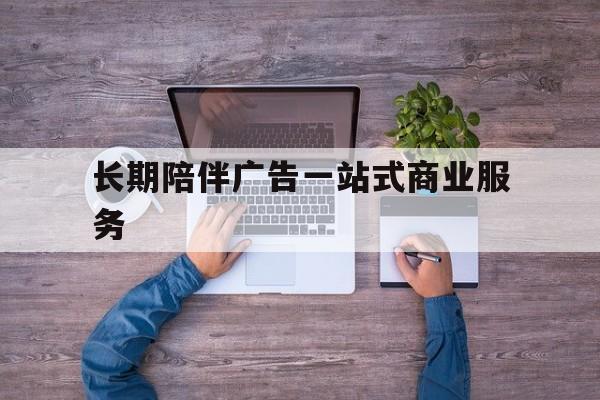 康定市长期陪伴广告一站式商业服务的简单介绍